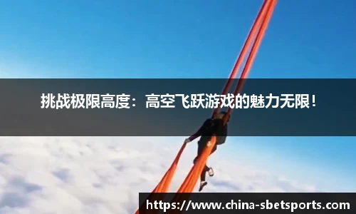 挑战极限高度：高空飞跃游戏的魅力无限！